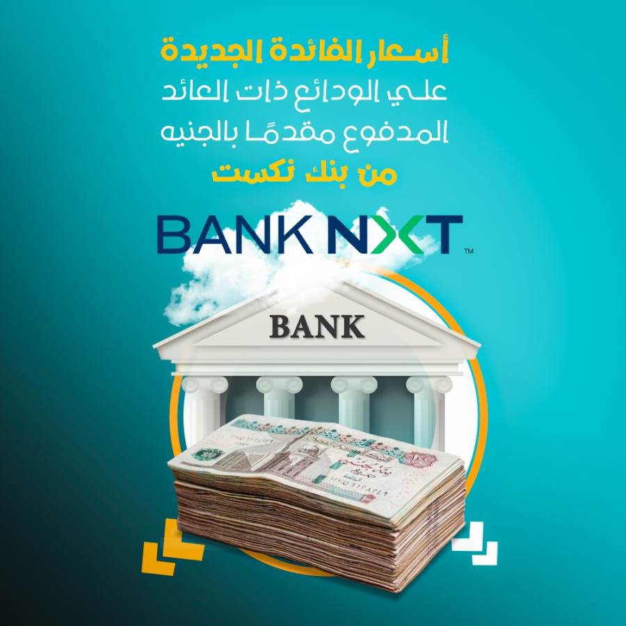 بنك نكست يعدل أسعار الفائدة على الودائع ذات العائد المدفوع مقدما بالجنيه