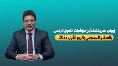 إيهاب نصر يكشف أبرز مؤشرات التحول الرقمي بالقطاع المصرفي فى الربع الأول من 2022