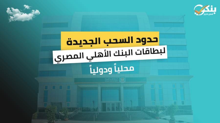 حدود السحب الجديدة لبطاقات البنك الأهلي المصري محليا ودوليا