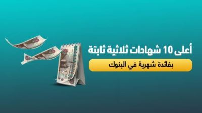 أعلى 10 شهادات ثلاثية ثابتة بفائدة شهرية في البنوك