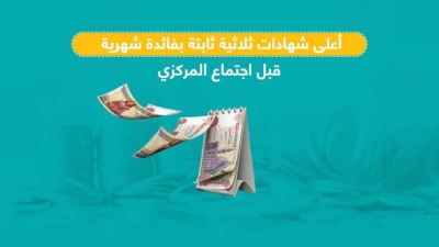 أعلى 10 شهادات ثلاثية ثابتة بعائد شهري قبل اجتماع البنك المركزي